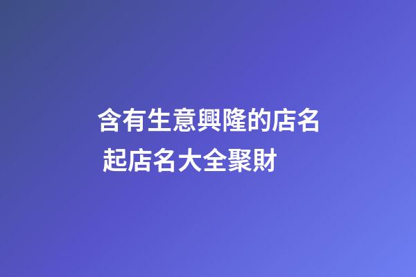 含有生意興隆的店名 起店名大全聚財-第1張-店鋪起名-玄機派